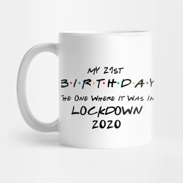 My 21st Birthday - The One Where It Was In Lockdown (black font) by Fleur-tees